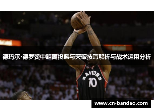 德玛尔·德罗赞中距离投篮与突破技巧解析与战术运用分析