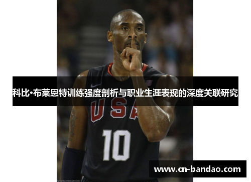 科比·布莱恩特训练强度剖析与职业生涯表现的深度关联研究
