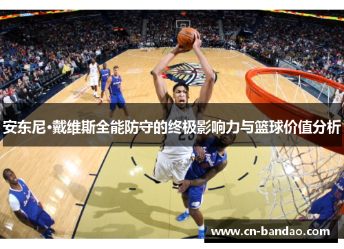 安东尼·戴维斯全能防守的终极影响力与篮球价值分析