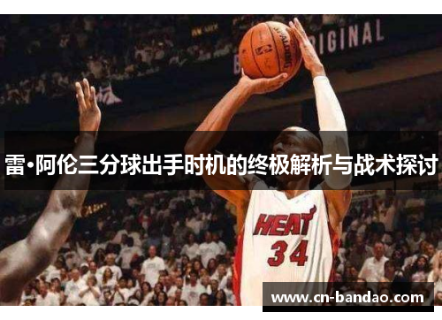雷·阿伦三分球出手时机的终极解析与战术探讨