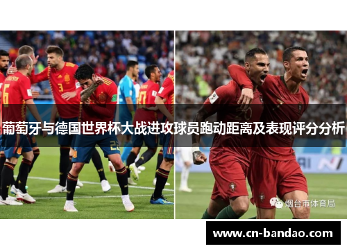 葡萄牙与德国世界杯大战进攻球员跑动距离及表现评分分析