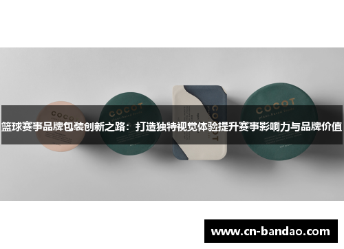 篮球赛事品牌包装创新之路：打造独特视觉体验提升赛事影响力与品牌价值