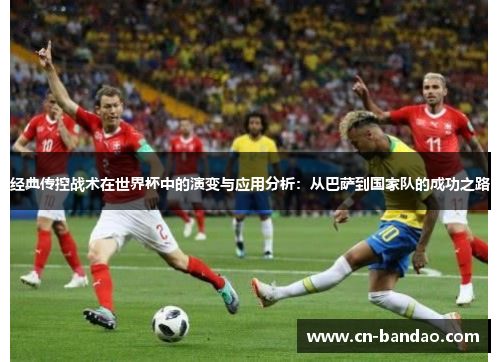 经典传控战术在世界杯中的演变与应用分析：从巴萨到国家队的成功之路