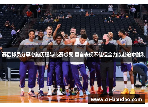 赛后球员分享心路历程与比赛感受 直言表现不佳但全力以赴追求胜利