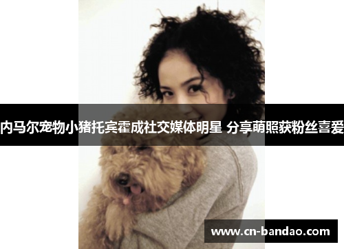 内马尔宠物小猪托宾霍成社交媒体明星 分享萌照获粉丝喜爱