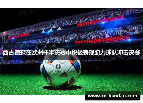 西古德森在欧洲杯半决赛中积极表现助力球队冲击决赛
