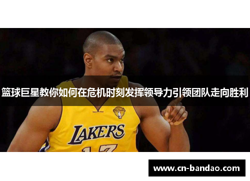篮球巨星教你如何在危机时刻发挥领导力引领团队走向胜利