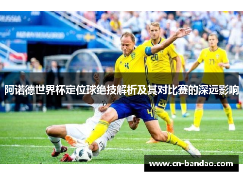 阿诺德世界杯定位球绝技解析及其对比赛的深远影响