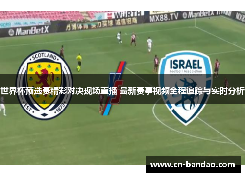 世界杯预选赛精彩对决现场直播 最新赛事视频全程追踪与实时分析
