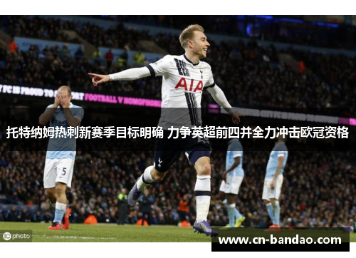 托特纳姆热刺新赛季目标明确 力争英超前四并全力冲击欧冠资格