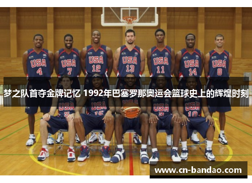 梦之队首夺金牌记忆 1992年巴塞罗那奥运会篮球史上的辉煌时刻