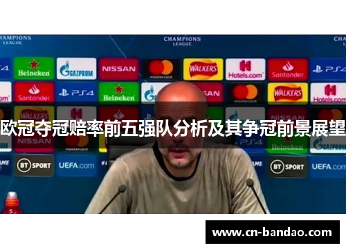 欧冠夺冠赔率前五强队分析及其争冠前景展望