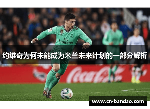 约维奇为何未能成为米兰未来计划的一部分解析