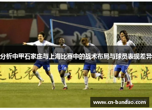 分析中甲石家庄与上海比赛中的战术布局与球员表现差异