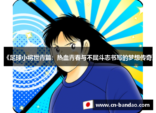《足球小将世青篇：热血青春与不屈斗志书写的梦想传奇》