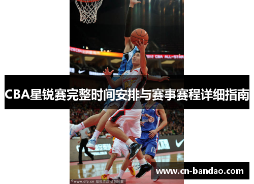 CBA星锐赛完整时间安排与赛事赛程详细指南