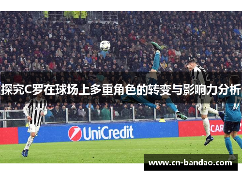 探究C罗在球场上多重角色的转变与影响力分析