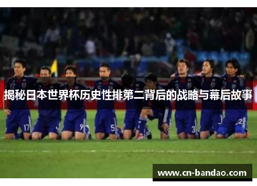 揭秘日本世界杯历史性排第二背后的战略与幕后故事