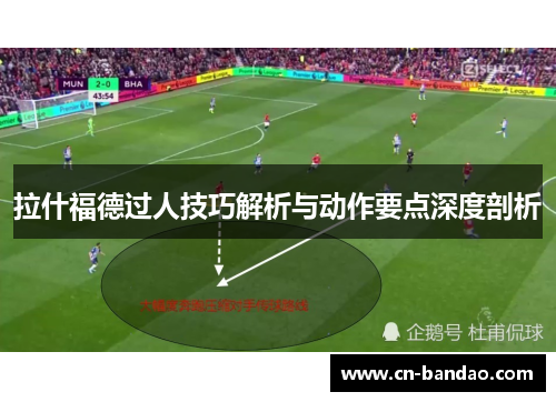 拉什福德过人技巧解析与动作要点深度剖析