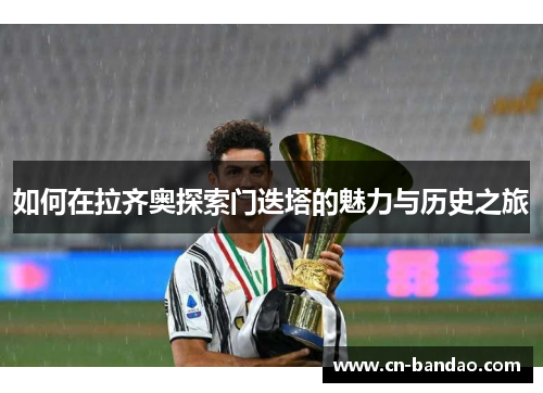 如何在拉齐奥探索门迭塔的魅力与历史之旅