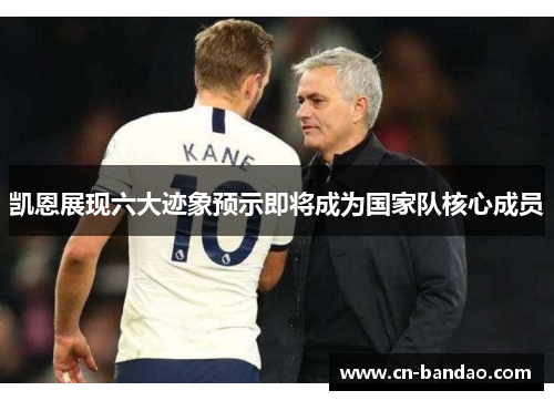 凯恩展现六大迹象预示即将成为国家队核心成员