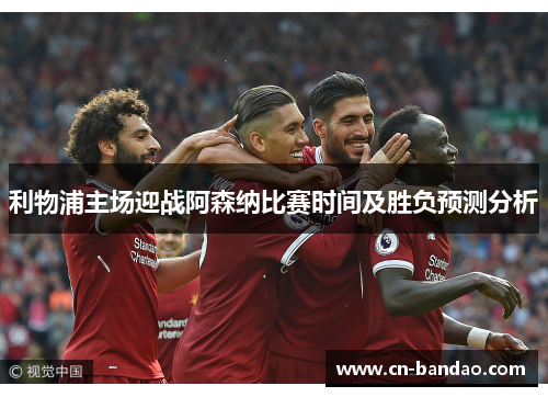 利物浦主场迎战阿森纳比赛时间及胜负预测分析