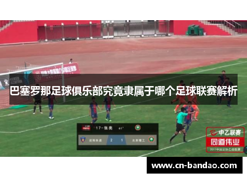 巴塞罗那足球俱乐部究竟隶属于哪个足球联赛解析