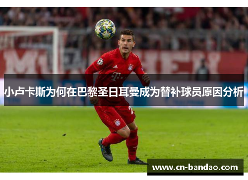 小卢卡斯为何在巴黎圣日耳曼成为替补球员原因分析