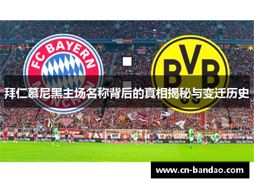 拜仁慕尼黑主场名称背后的真相揭秘与变迁历史