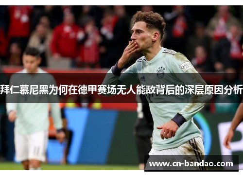 拜仁慕尼黑为何在德甲赛场无人能敌背后的深层原因分析