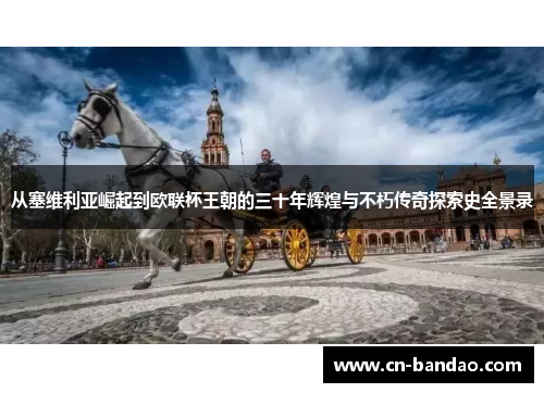从塞维利亚崛起到欧联杯王朝的三十年辉煌与不朽传奇探索史全景录