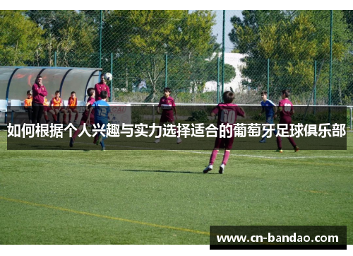 如何根据个人兴趣与实力选择适合的葡萄牙足球俱乐部