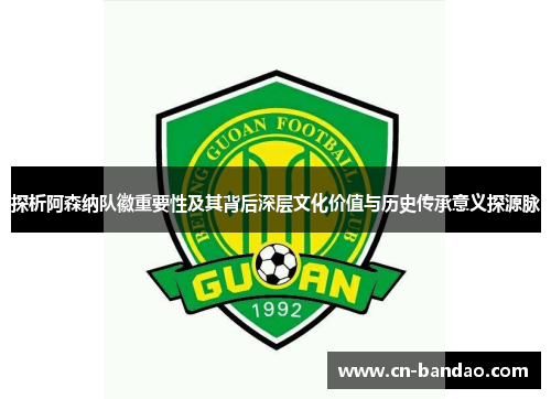 探析阿森纳队徽重要性及其背后深层文化价值与历史传承意义探源脉